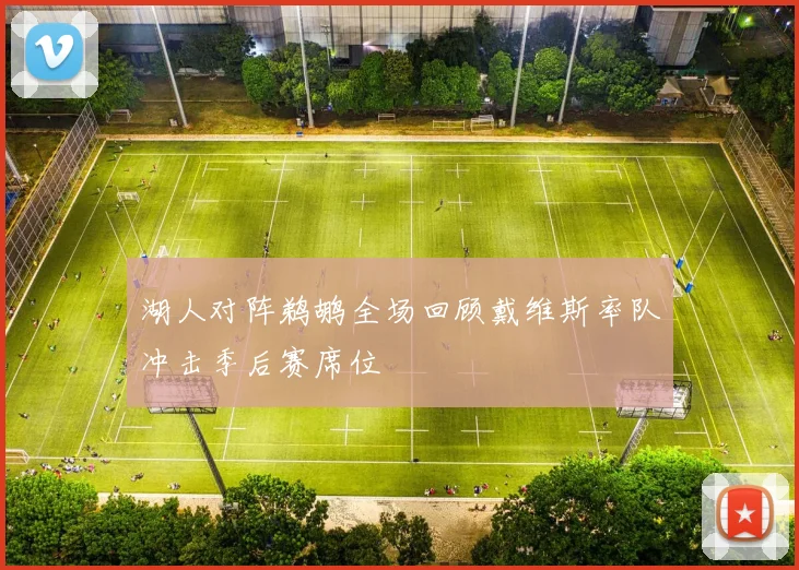 湖人对阵鹈鹕全场回顾戴维斯率队冲击季后赛席位