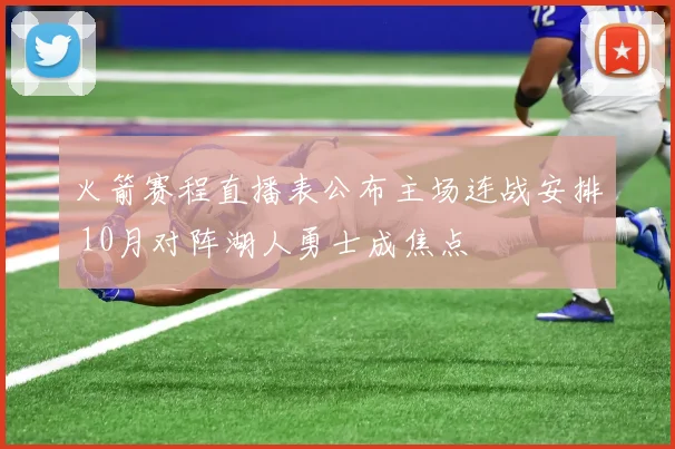 火箭赛程直播表公布主场连战安排 10月对阵湖人勇士成焦点