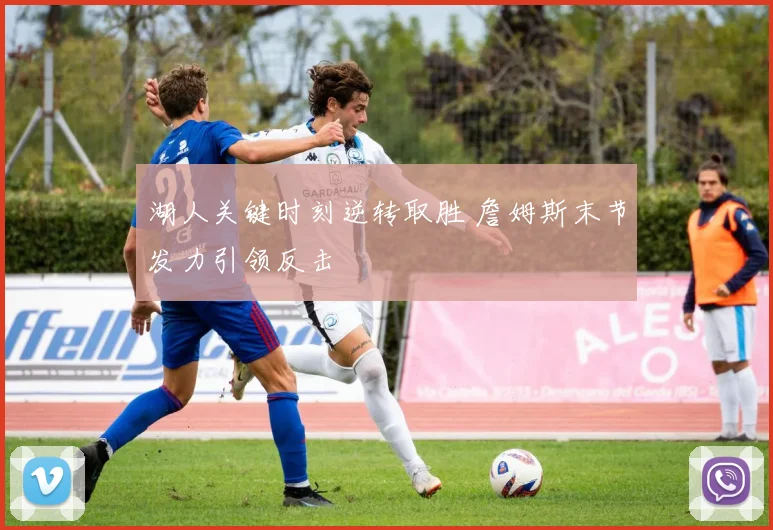 湖人关键时刻逆转取胜 詹姆斯末节发力引领反击